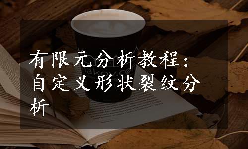 有限元分析教程：自定义形状裂纹分析