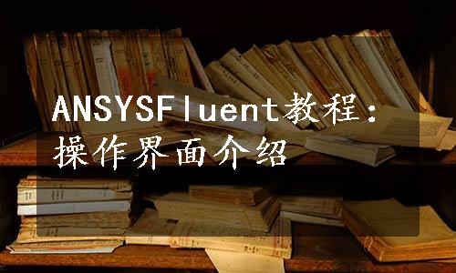 ANSYSFluent教程：操作界面介绍