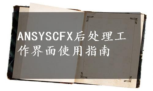 ANSYSCFX后处理工作界面使用指南