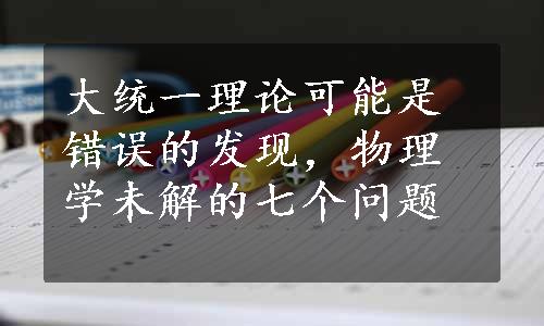 大统一理论可能是错误的发现，物理学未解的七个问题