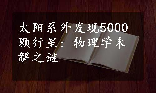 太阳系外发现5000颗行星：物理学未解之谜