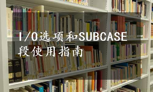 I/O选项和SUBCASE段使用指南