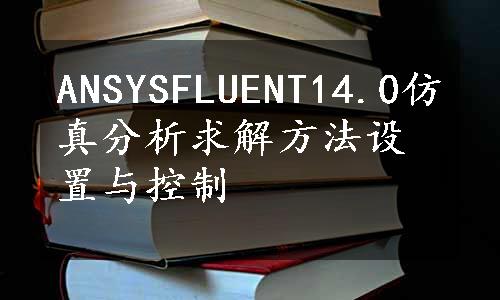 ANSYSFLUENT14.0仿真分析求解方法设置与控制