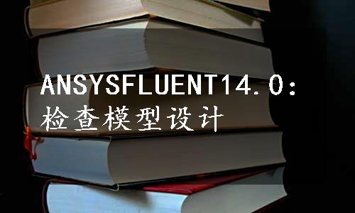 ANSYSFLUENT14.0：检查模型设计