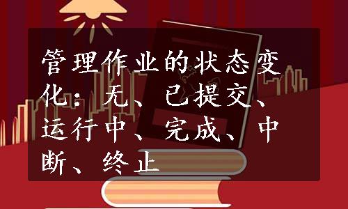 管理作业的状态变化：无、已提交、运行中、完成、中断、终止