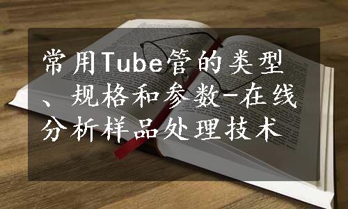 常用Tube管的类型、规格和参数-在线分析样品处理技术