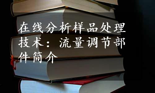 在线分析样品处理技术：流量调节部件简介