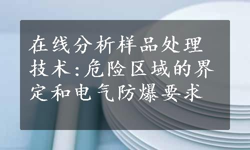 在线分析样品处理技术:危险区域的界定和电气防爆要求