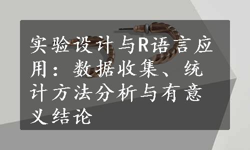 实验设计与R语言应用：数据收集、统计方法分析与有意义结论