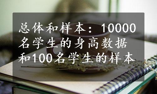 总体和样本：10000名学生的身高数据和100名学生的样本