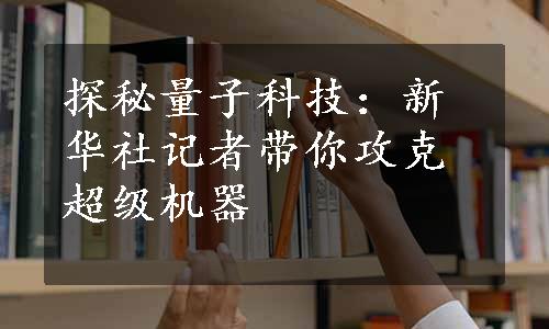 探秘量子科技：新华社记者带你攻克超级机器