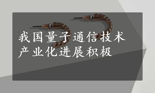 我国量子通信技术产业化进展积极