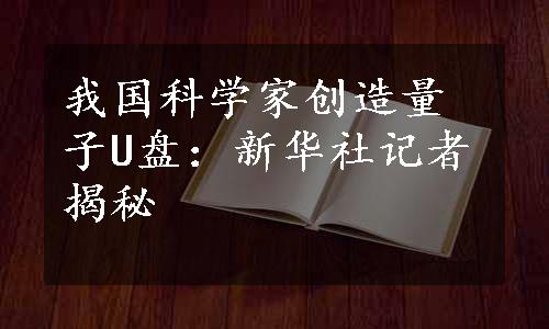 我国科学家创造量子U盘：新华社记者揭秘