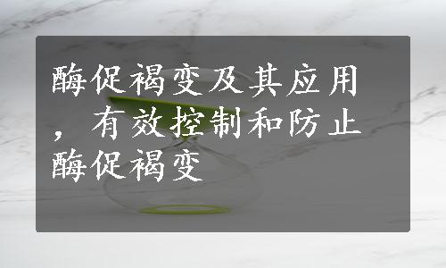 酶促褐变及其应用，有效控制和防止酶促褐变