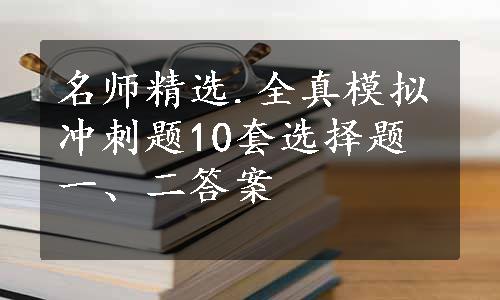 名师精选.全真模拟冲刺题10套选择题一、二答案