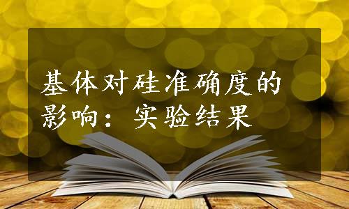 基体对硅准确度的影响：实验结果