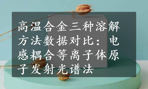 高温合金三种溶解方法数据对比：电感耦合等离子体原子发射光谱法