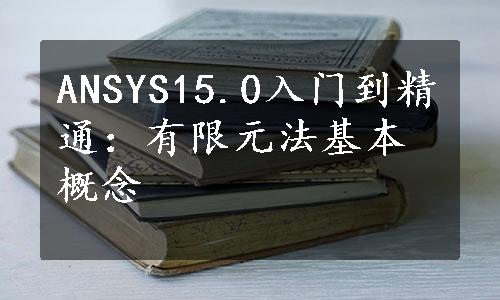 ANSYS15.0入门到精通：有限元法基本概念