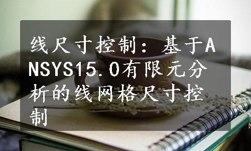 线尺寸控制：基于ANSYS15.0有限元分析的线网格尺寸控制