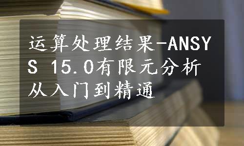 运算处理结果-ANSYS 15.0有限元分析从入门到精通