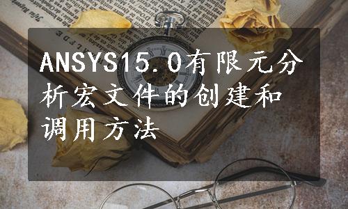 ANSYS15.0有限元分析宏文件的创建和调用方法