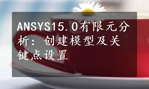 ANSYS15.0有限元分析：创建模型及关键点设置