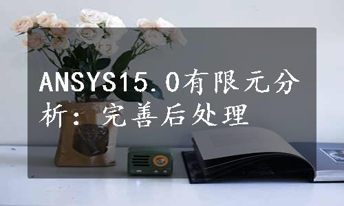 ANSYS15.0有限元分析：完善后处理