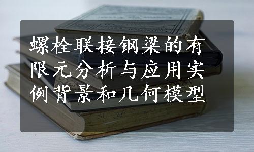 螺栓联接钢梁的有限元分析与应用实例背景和几何模型