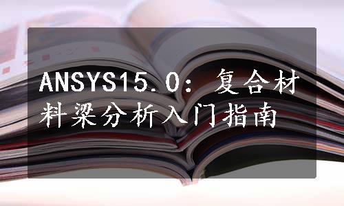 ANSYS15.0：复合材料梁分析入门指南