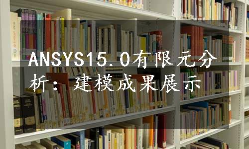 ANSYS15.0有限元分析：建模成果展示