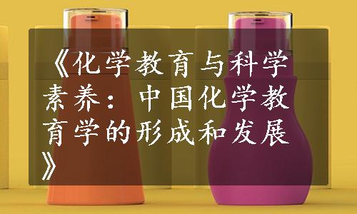 《化学教育与科学素养：中国化学教育学的形成和发展》