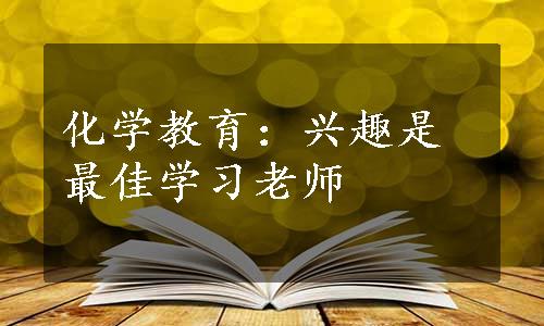 化学教育：兴趣是最佳学习老师