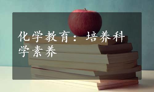 化学教育：培养科学素养