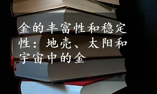 金的丰富性和稳定性：地壳、太阳和宇宙中的金