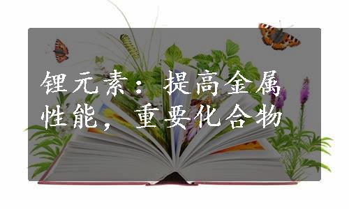 锂元素：提高金属性能，重要化合物