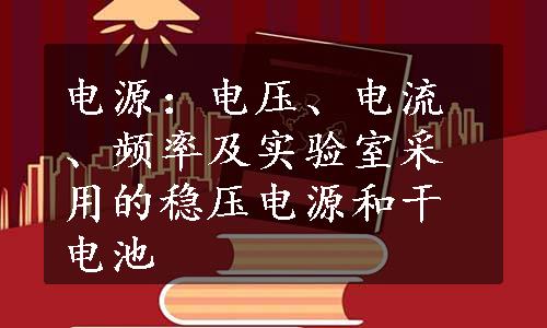 电源：电压、电流、频率及实验室采用的稳压电源和干电池