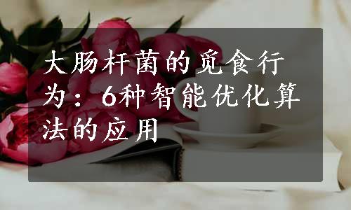 大肠杆菌的觅食行为：6种智能优化算法的应用