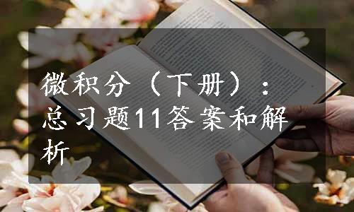 微积分（下册）：总习题11答案和解析