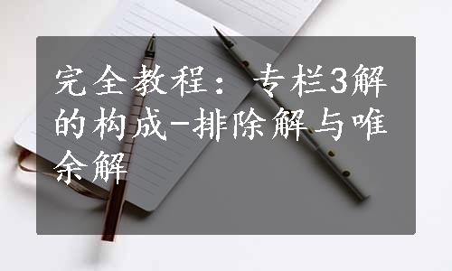 完全教程：专栏3解的构成-排除解与唯余解