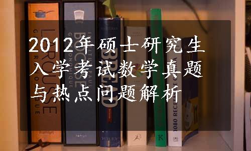 2012年硕士研究生入学考试数学真题与热点问题解析