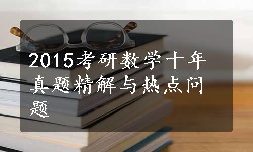 2015考研数学十年真题精解与热点问题