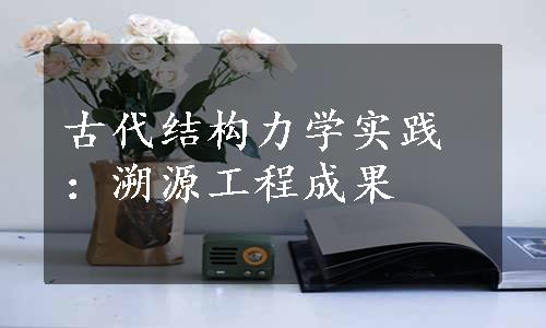 古代结构力学实践：溯源工程成果