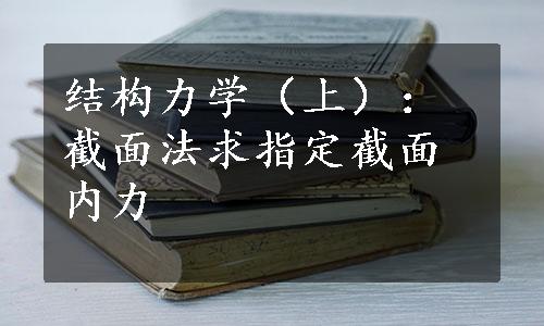 结构力学（上）：截面法求指定截面内力