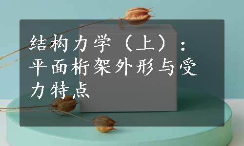 结构力学（上）：平面桁架外形与受力特点