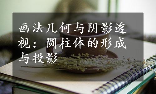 画法几何与阴影透视：圆柱体的形成与投影