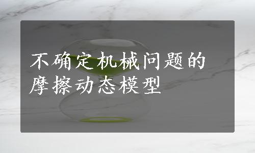 不确定机械问题的摩擦动态模型