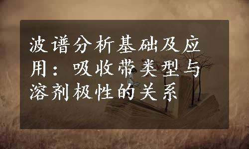 波谱分析基础及应用：吸收带类型与溶剂极性的关系