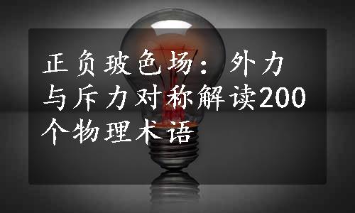 正负玻色场：外力与斥力对称解读200个物理术语