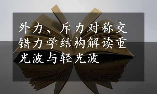 外力、斥力对称交错力学结构解读重光波与轻光波