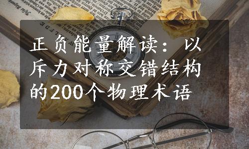 正负能量解读：以斥力对称交错结构的200个物理术语